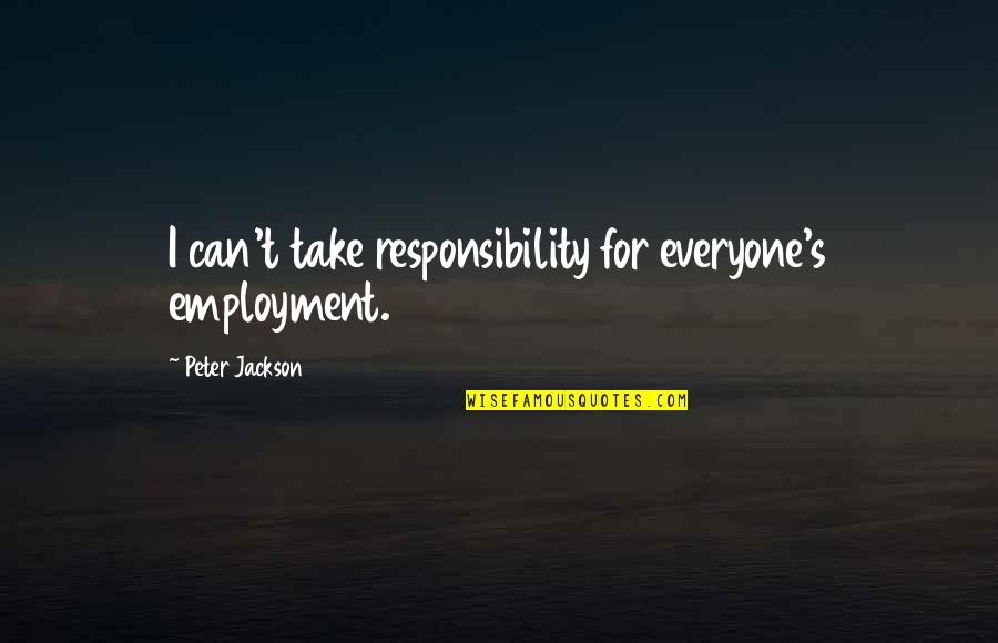 Castrillos Pizza Quotes By Peter Jackson: I can't take responsibility for everyone's employment. Castrillos Pizza Quotes By Peter Jackson: I can't take responsibility for everyone's employment.