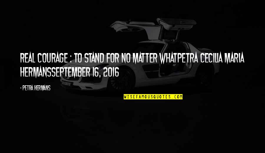 Castriota Chevy Quotes By Petra Hermans: Real Courage : To Stand For No Matter Castriota Chevy Quotes By Petra Hermans: Real Courage : To Stand For No Matter