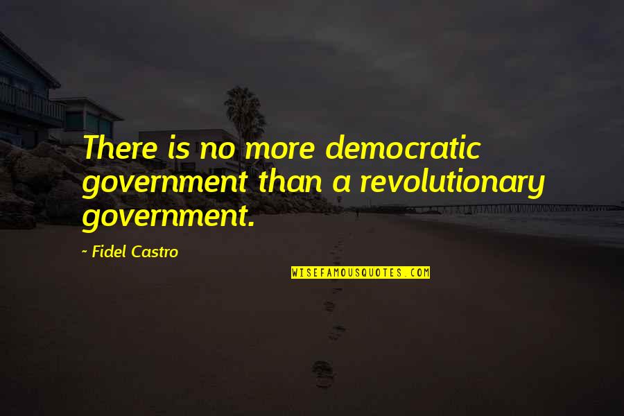 Castro Quotes By Fidel Castro: There is no more democratic government than a