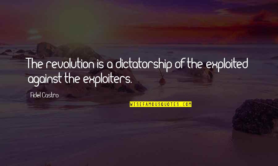 Castro Quotes By Fidel Castro: The revolution is a dictatorship of the exploited