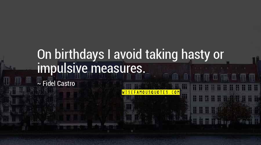 Castro Quotes By Fidel Castro: On birthdays I avoid taking hasty or impulsive