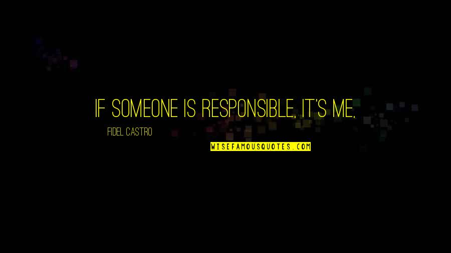 Castro's Quotes By Fidel Castro: If someone is responsible, it's me,