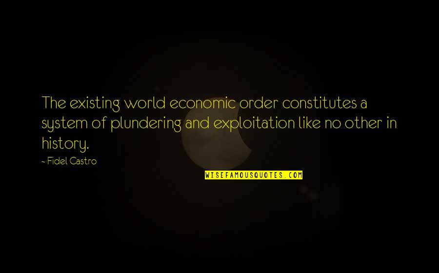Castro's Quotes By Fidel Castro: The existing world economic order constitutes a system