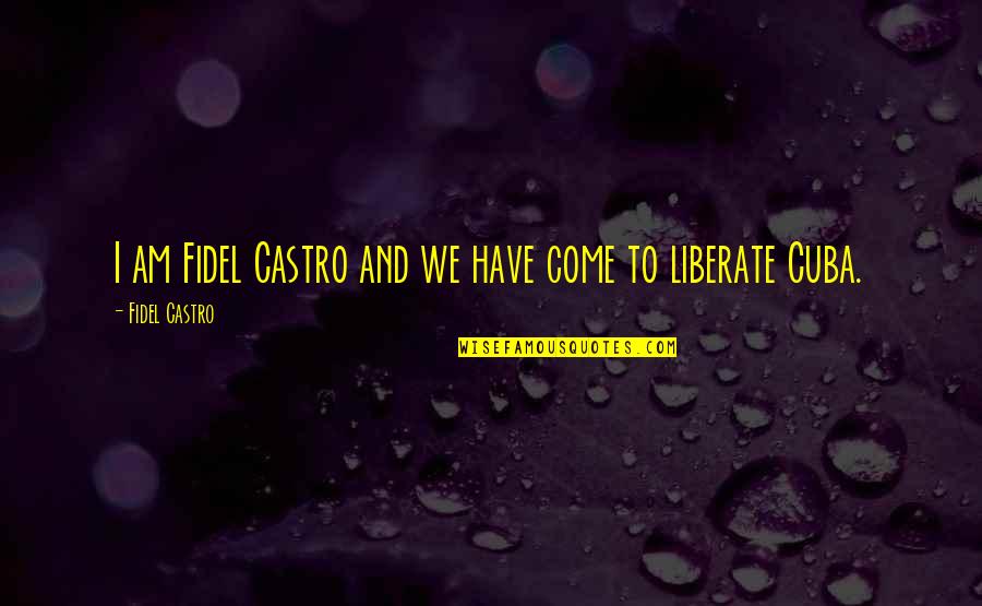 Castro's Quotes By Fidel Castro: I am Fidel Castro and we have come Castro's Quotes By Fidel Castro: I am Fidel Castro and we have come