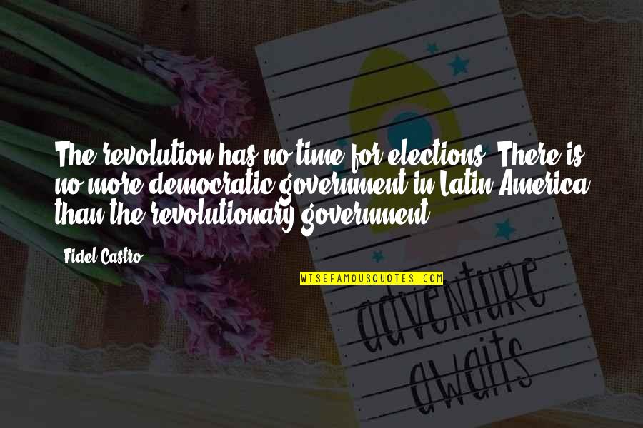 Castro's Quotes By Fidel Castro: The revolution has no time for elections. There