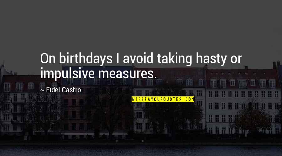 Castro's Quotes By Fidel Castro: On birthdays I avoid taking hasty or impulsive