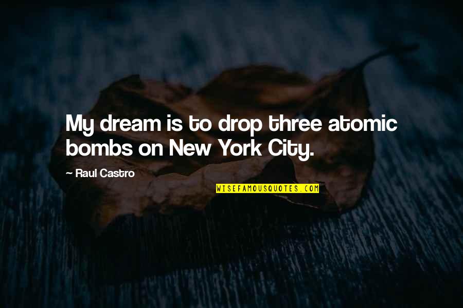 Castro's Quotes By Raul Castro: My dream is to drop three atomic bombs Castro's Quotes By Raul Castro: My dream is to drop three atomic bombs