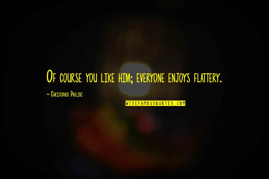 Castrosua Quotes By Christopher Paolini: Of course you like him; everyone enjoys flattery.