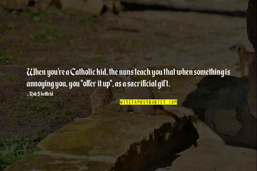 Castulo Sphinx Quotes By Rob Sheffield: When you're a Catholic kid, the nuns teach