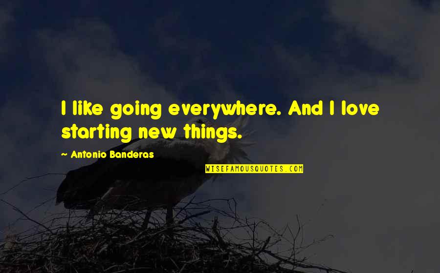 Castus Quotes By Antonio Banderas: I like going everywhere. And I love starting