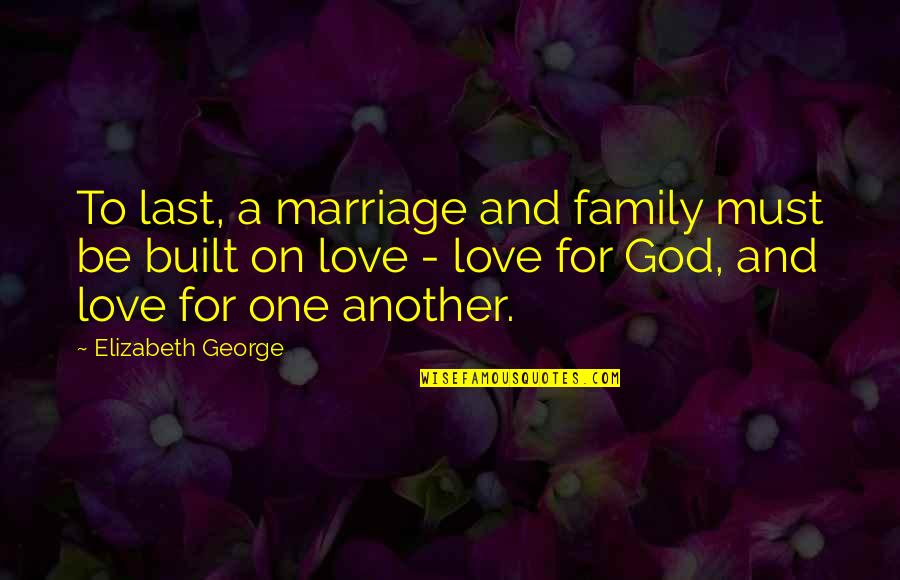 Castus Quotes By Elizabeth George: To last, a marriage and family must be