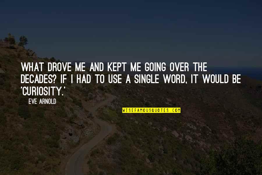 Castwell Castings Quotes By Eve Arnold: What drove me and kept me going over Castwell Castings Quotes By Eve Arnold: What drove me and kept me going over