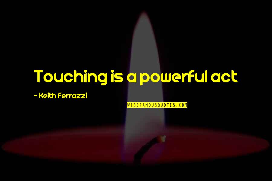 Casual Dating Quotes By Keith Ferrazzi: Touching is a powerful act