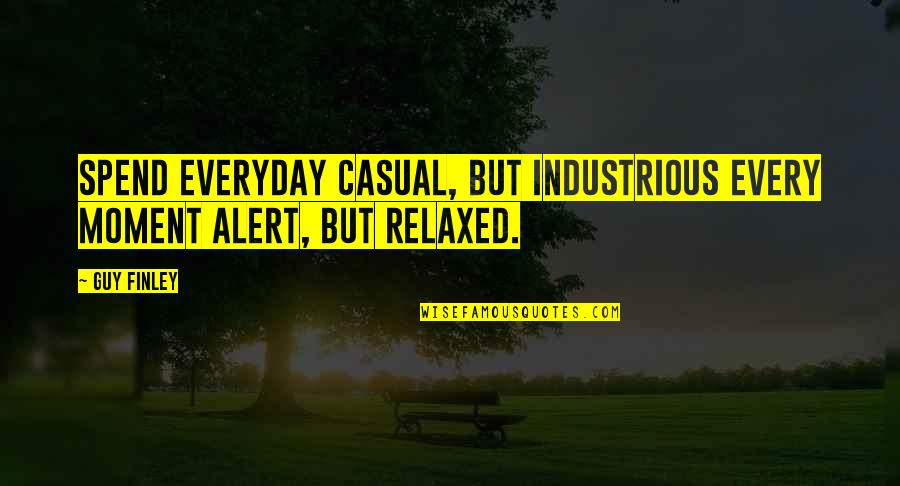 Casual Quotes By Guy Finley: Spend everyday casual, but industrious Every moment alert,