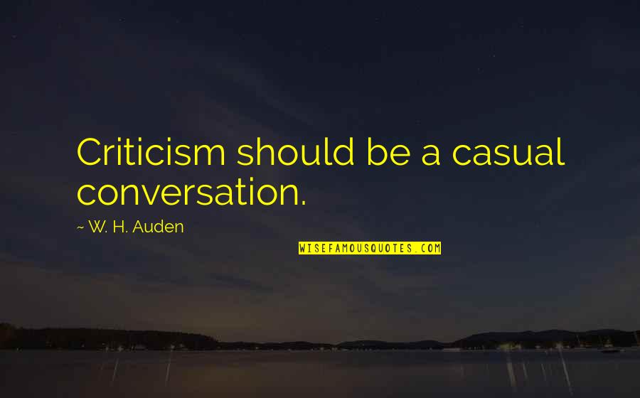 Casual Quotes By W. H. Auden: Criticism should be a casual conversation.