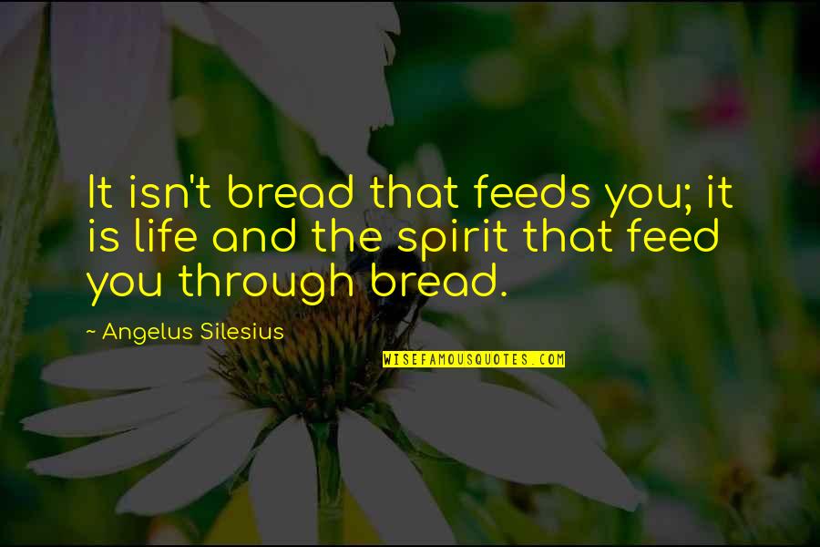 Casuale Quotes By Angelus Silesius: It isn't bread that feeds you; it is Casuale Quotes By Angelus Silesius: It isn't bread that feeds you; it is