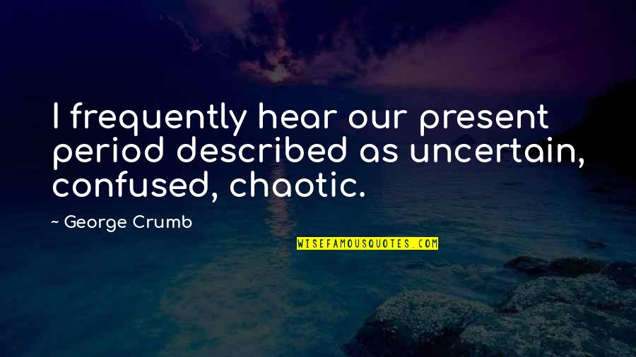 Casuale Quotes By George Crumb: I frequently hear our present period described as
