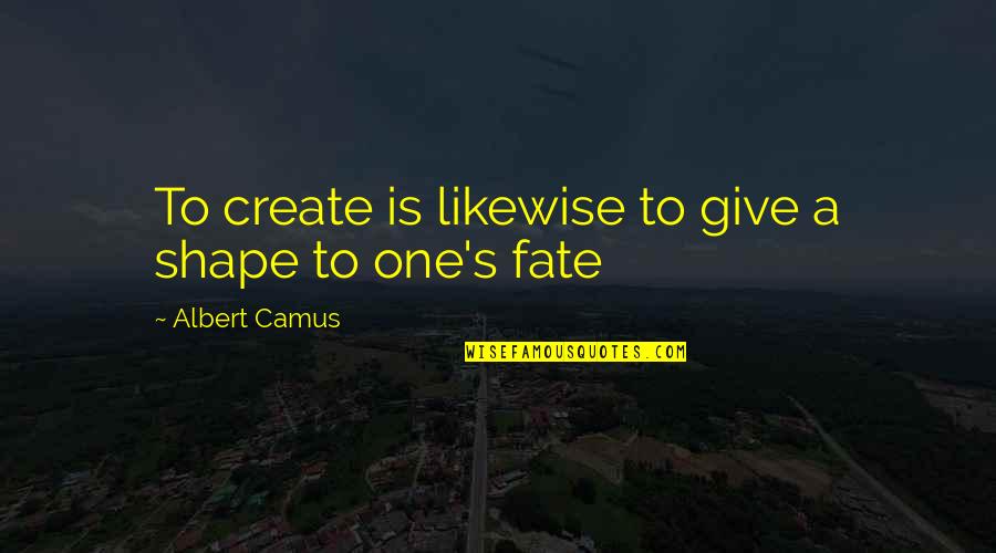 Casualidad Quotes By Albert Camus: To create is likewise to give a shape