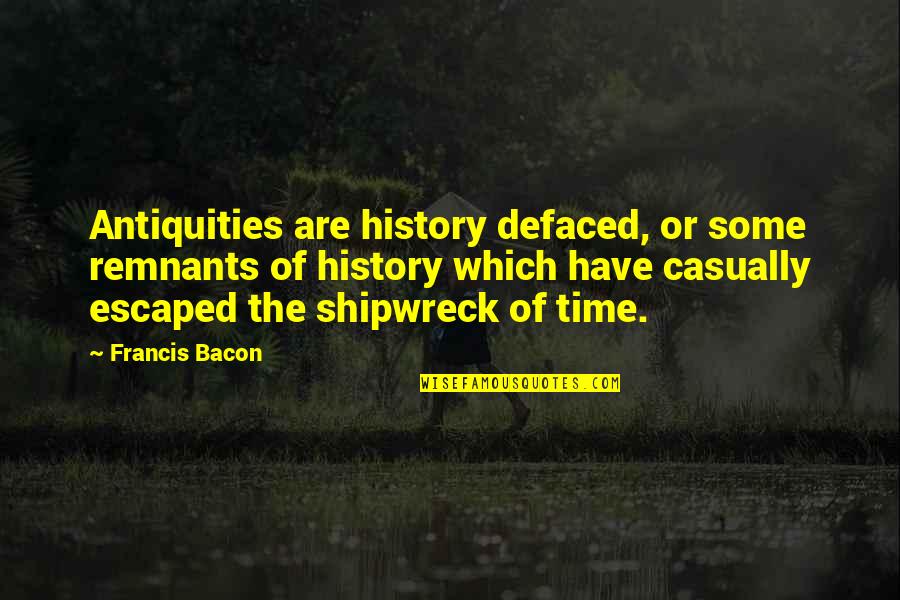 Casually Quotes By Francis Bacon: Antiquities are history defaced, or some remnants of