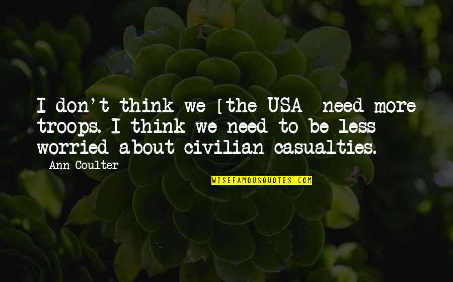 Casualties Quotes By Ann Coulter: I don't think we [the USA] need more