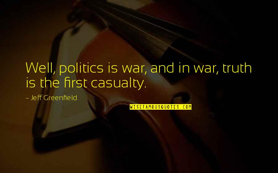 Casualty Of War Quotes By Jeff Greenfield: Well, politics is war, and in war, truth