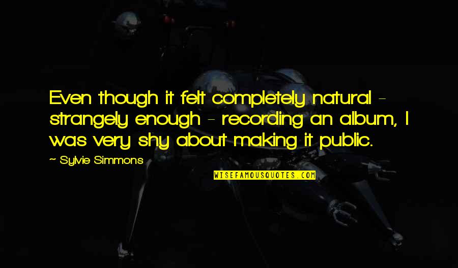 Casuarinas Quotes By Sylvie Simmons: Even though it felt completely natural - strangely