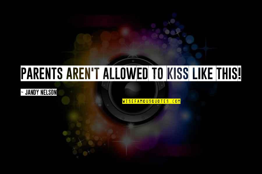 Casucci Ey Quotes By Jandy Nelson: Parents aren't allowed to kiss like this!