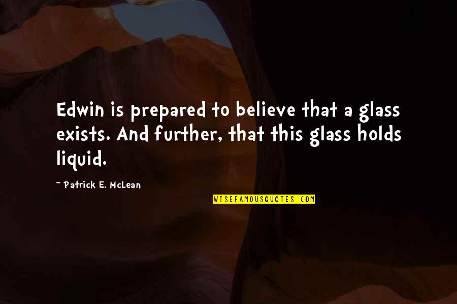 Casy Quote Quotes By Patrick E. McLean: Edwin is prepared to believe that a glass