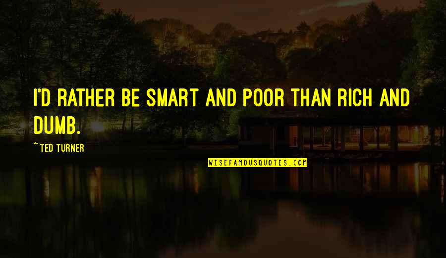 Casy Quotes By Ted Turner: I'd rather be smart and poor than rich Casy Quotes By Ted Turner: I'd rather be smart and poor than rich