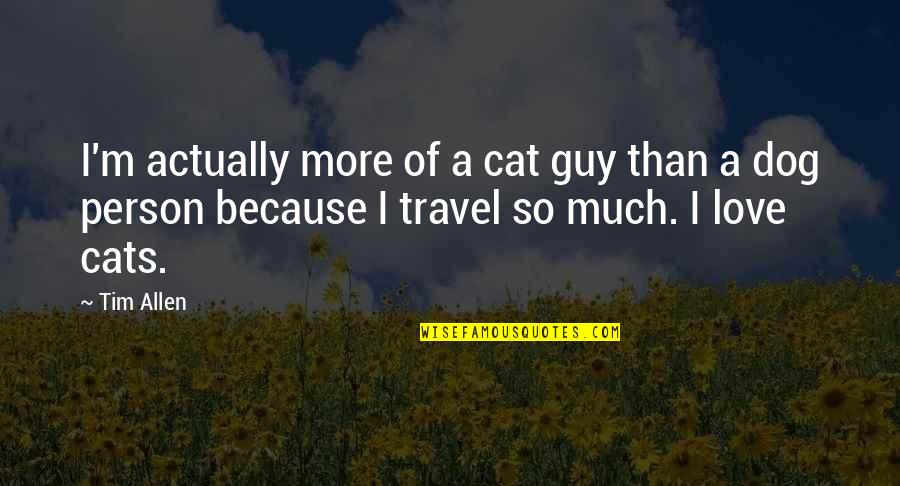 Cat And Dog Love Quotes By Tim Allen: I'm actually more of a cat guy than