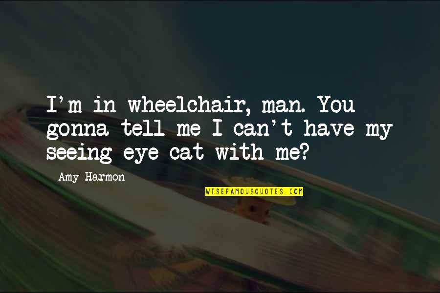 Cat And Man Quotes By Amy Harmon: I'm in wheelchair, man. You gonna tell me