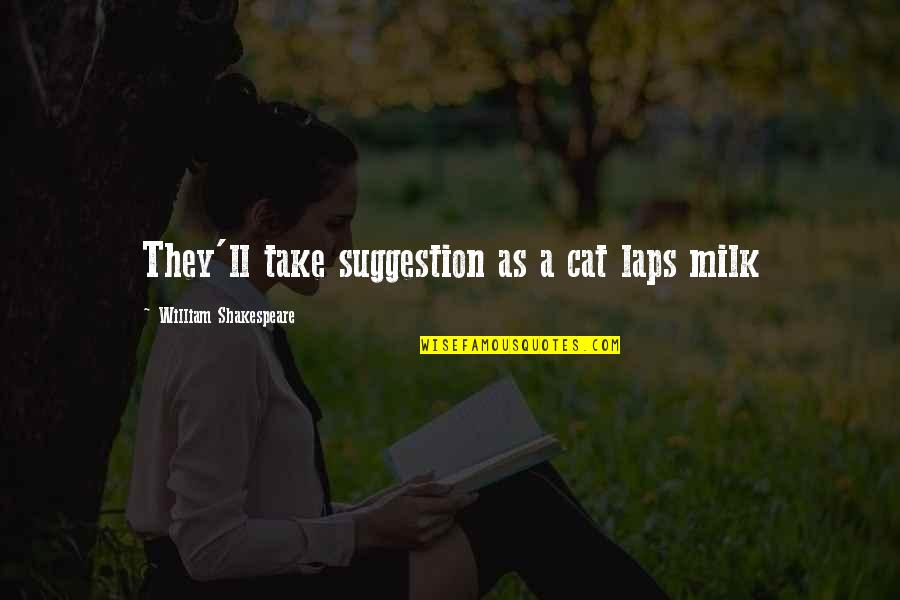Cat And Milk Quotes By William Shakespeare: They'll take suggestion as a cat laps milk