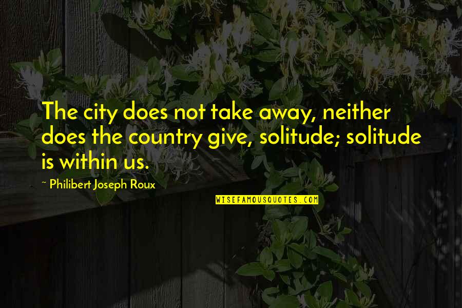 Cat And Mouse Love Quotes By Philibert Joseph Roux: The city does not take away, neither does