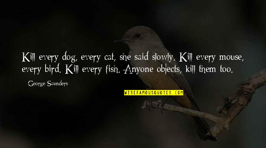 Cat And Mouse Quotes By George Saunders: Kill every dog, every cat, she said slowly.