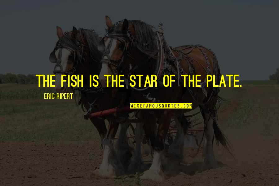 Cat Book Quotes By Eric Ripert: The fish is the star of the plate. Cat Book Quotes By Eric Ripert: The fish is the star of the plate.