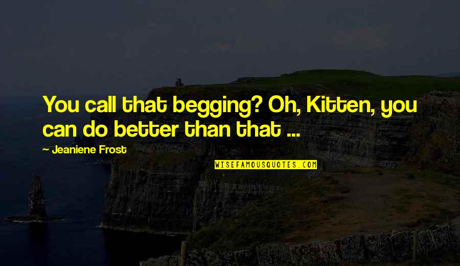 Cat Call Quotes By Jeaniene Frost: You call that begging? Oh, Kitten, you can