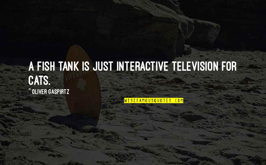 Cat Cat Quotes By Oliver Gaspirtz: A fish tank is just interactive television for