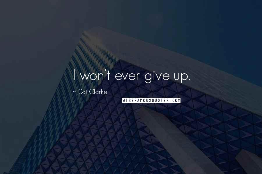 Cat Clarke quotes: I won't ever give up.