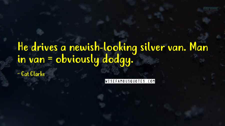 Cat Clarke quotes: He drives a newish-looking silver van. Man in van = obviously dodgy.