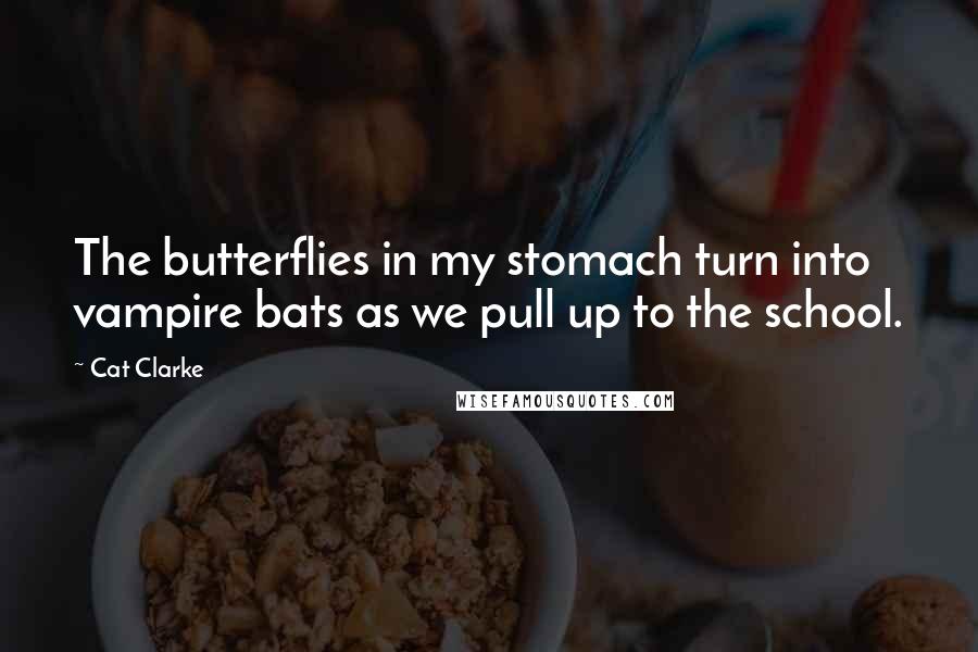 Cat Clarke quotes: The butterflies in my stomach turn into vampire bats as we pull up to the school.