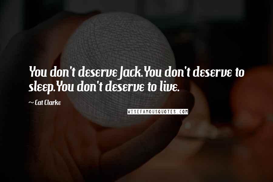 Cat Clarke quotes: You don't deserve Jack.You don't deserve to sleep.You don't deserve to live.