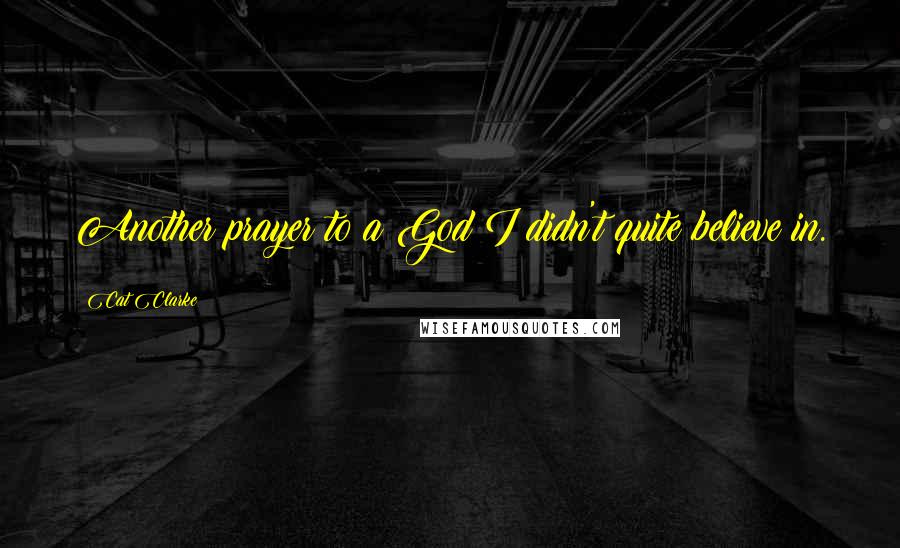 Cat Clarke quotes: Another prayer to a God I didn't quite believe in.