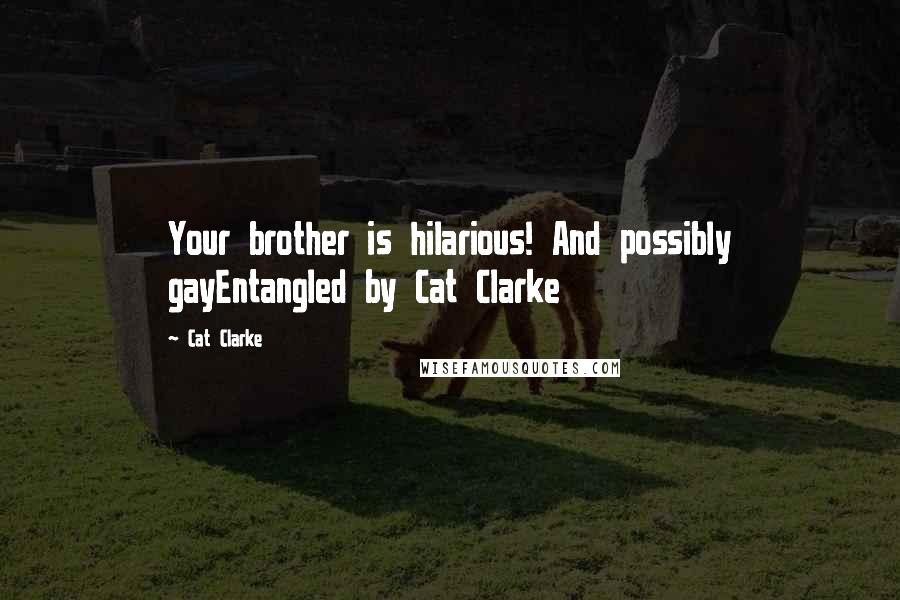 Cat Clarke quotes: Your brother is hilarious! And possibly gayEntangled by Cat Clarke