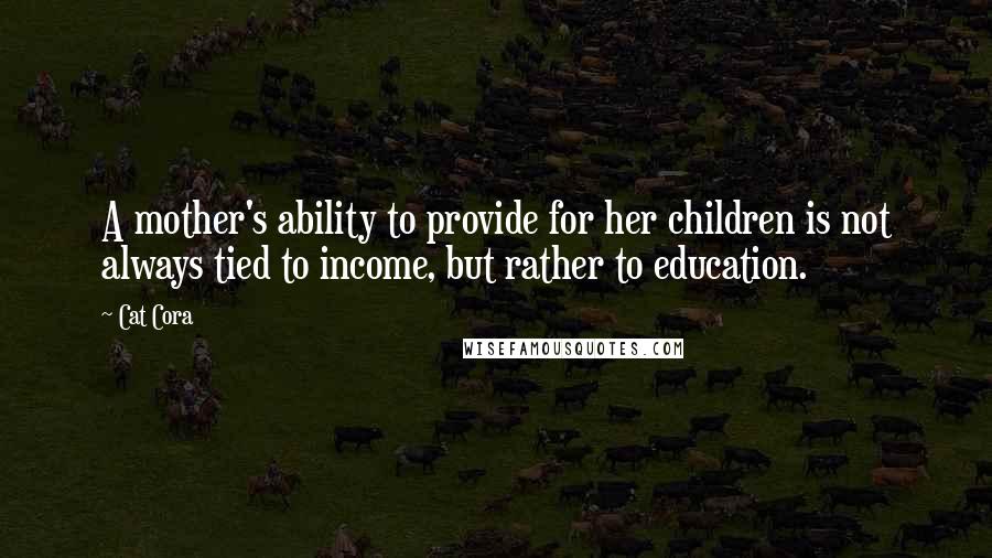 Cat Cora quotes: A mother's ability to provide for her children is not always tied to income, but rather to education.