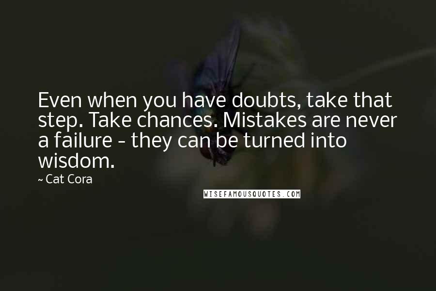 Cat Cora quotes: Even when you have doubts, take that step. Take chances. Mistakes are never a failure - they can be turned into wisdom.