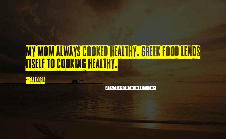 Cat Cora quotes: My Mom always cooked healthy. Greek food lends itself to cooking healthy.