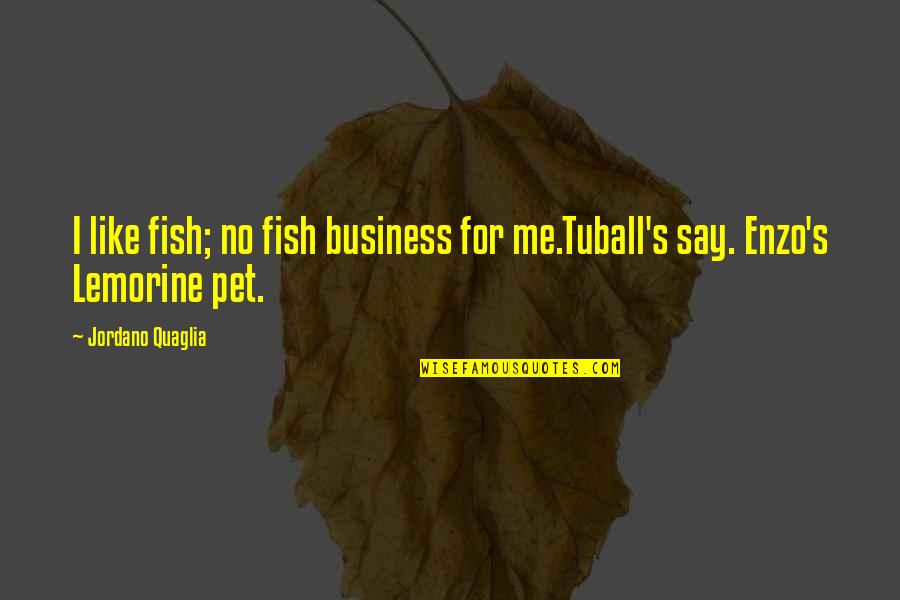 Cat Crimes Quotes By Jordano Quaglia: I like fish; no fish business for me.Tuball's