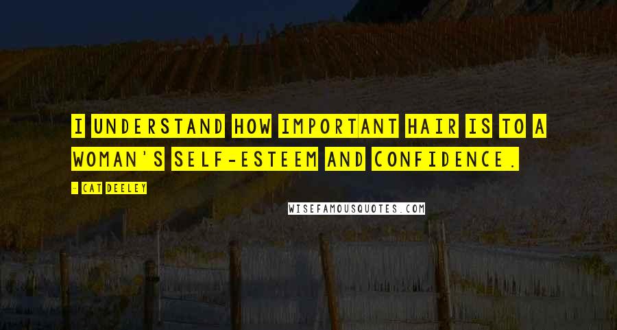 Cat Deeley quotes: I understand how important hair is to a woman's self-esteem and confidence.