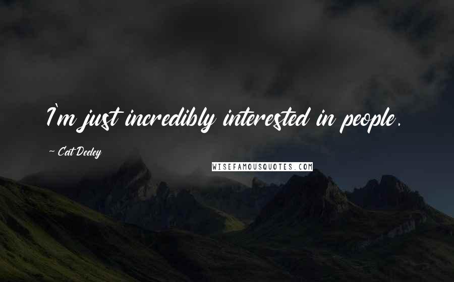 Cat Deeley quotes: I'm just incredibly interested in people.