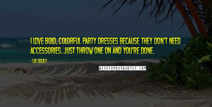 Cat Deeley quotes: I love bold, colorful party dresses because they don't need accessories. Just throw one on and you're done.